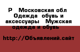 Р - Московская обл. Одежда, обувь и аксессуары » Мужская одежда и обувь   